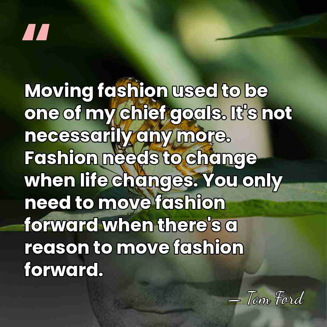 Moving fashion used to be one of my chief goals. It's not&hellip; - Tom Ford