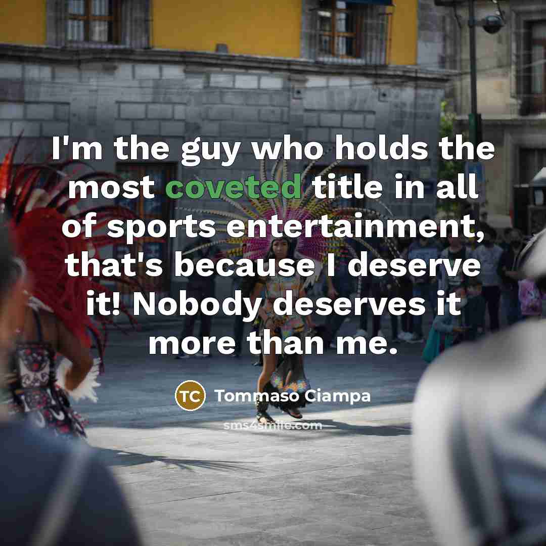 “I'm the guy who holds the most coveted title in all of sports entertainment, that's because I deserve it! Nobody deserves it more than me.” quote by Tommaso Ciampa