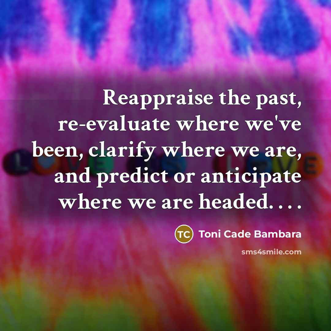 “Reappraise the past, re-evaluate where we've been, clarify where we…” quote by Toni Cade Bambara