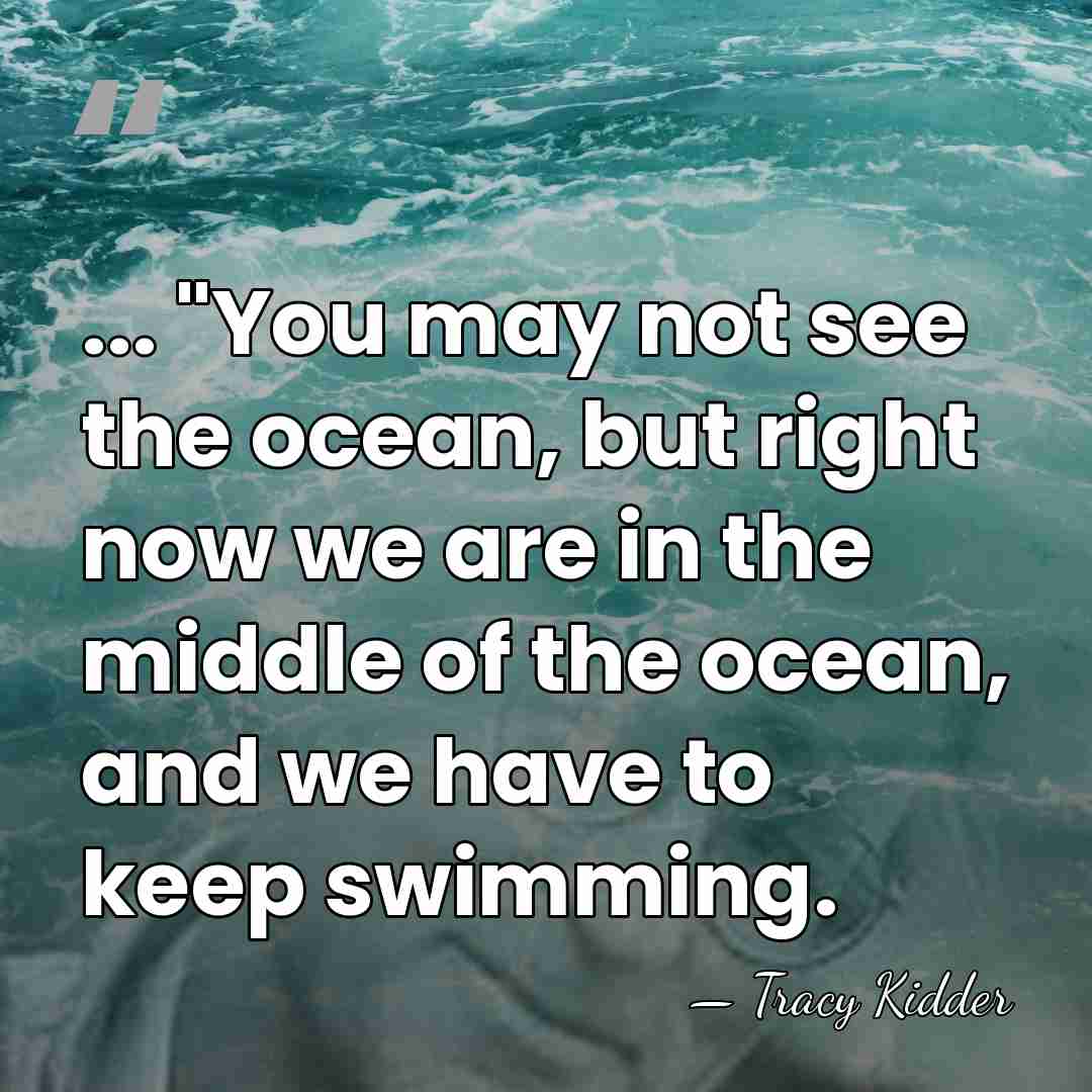... "You may not see the ocean, but right now we are&hellip; - Tracy Kidder