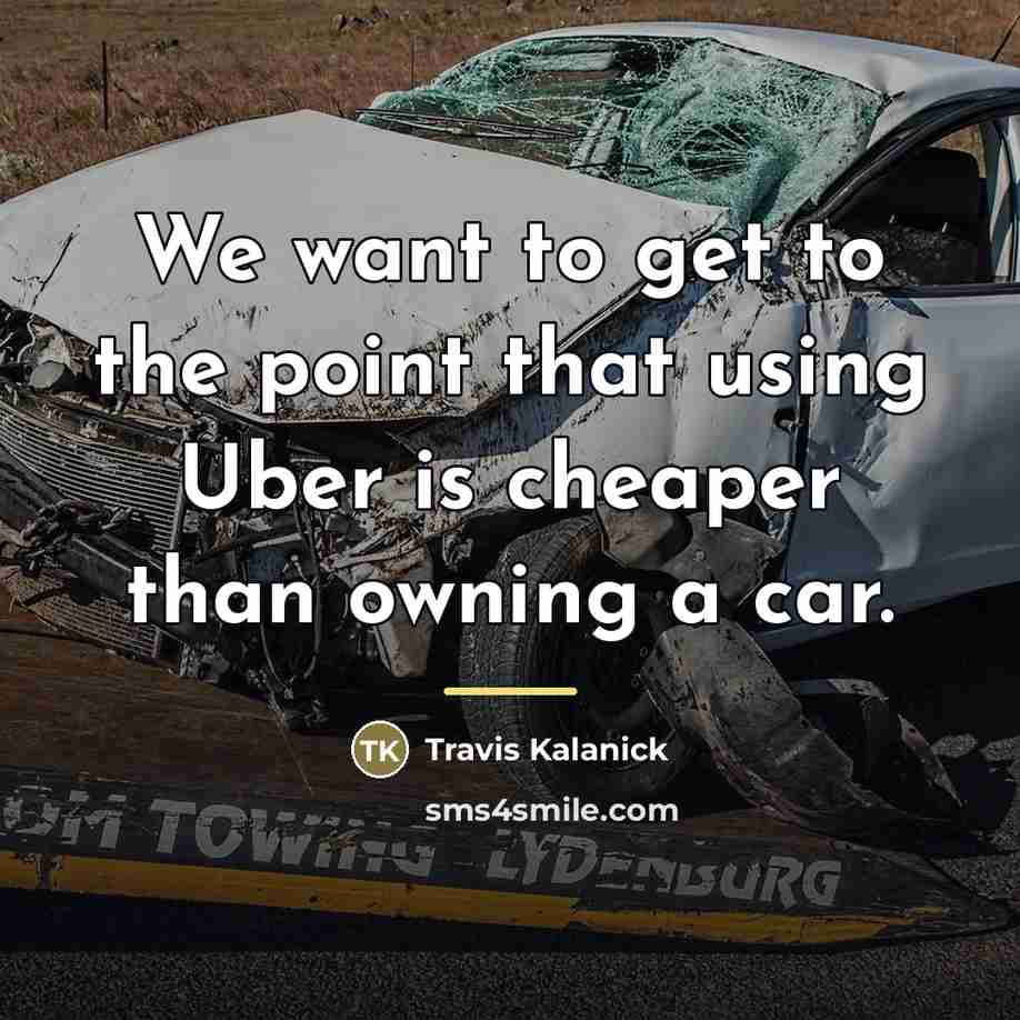 “We want to get to the point that using Uber…” quote by Travis Kalanick