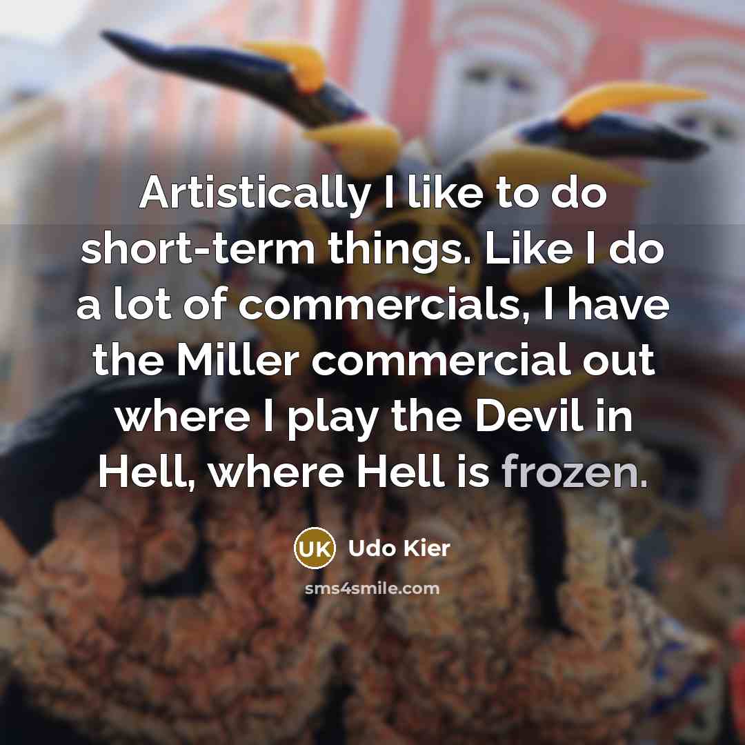“Artistically I like to do short-term things. Like I do…” quote by Udo Kier