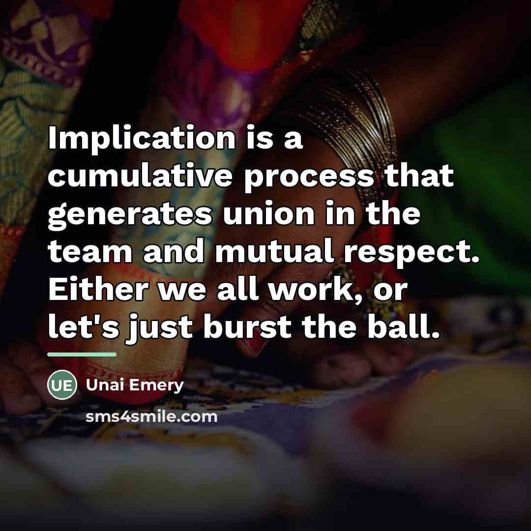 “Implication is a cumulative process that generates union in the…” quote by Unai Emery