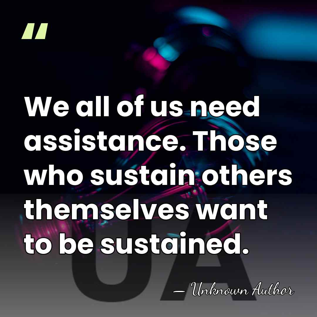 We all of us need assistance. Those who sustain others themselves want&hellip; - Maurice Le Sage d'Hauteroche d'Hulst