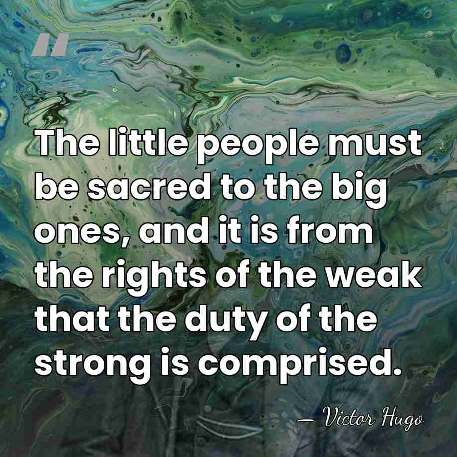 The little people must be sacred to the big ones, and it&hellip; - Victor Hugo