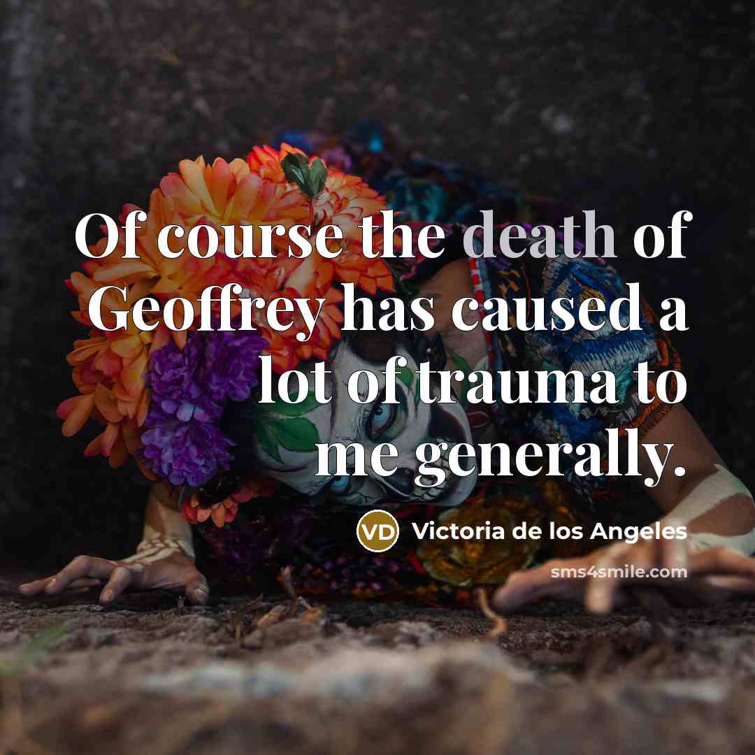 “Of course the death of Geoffrey has caused a lot…” quote by Victoria de los Angeles