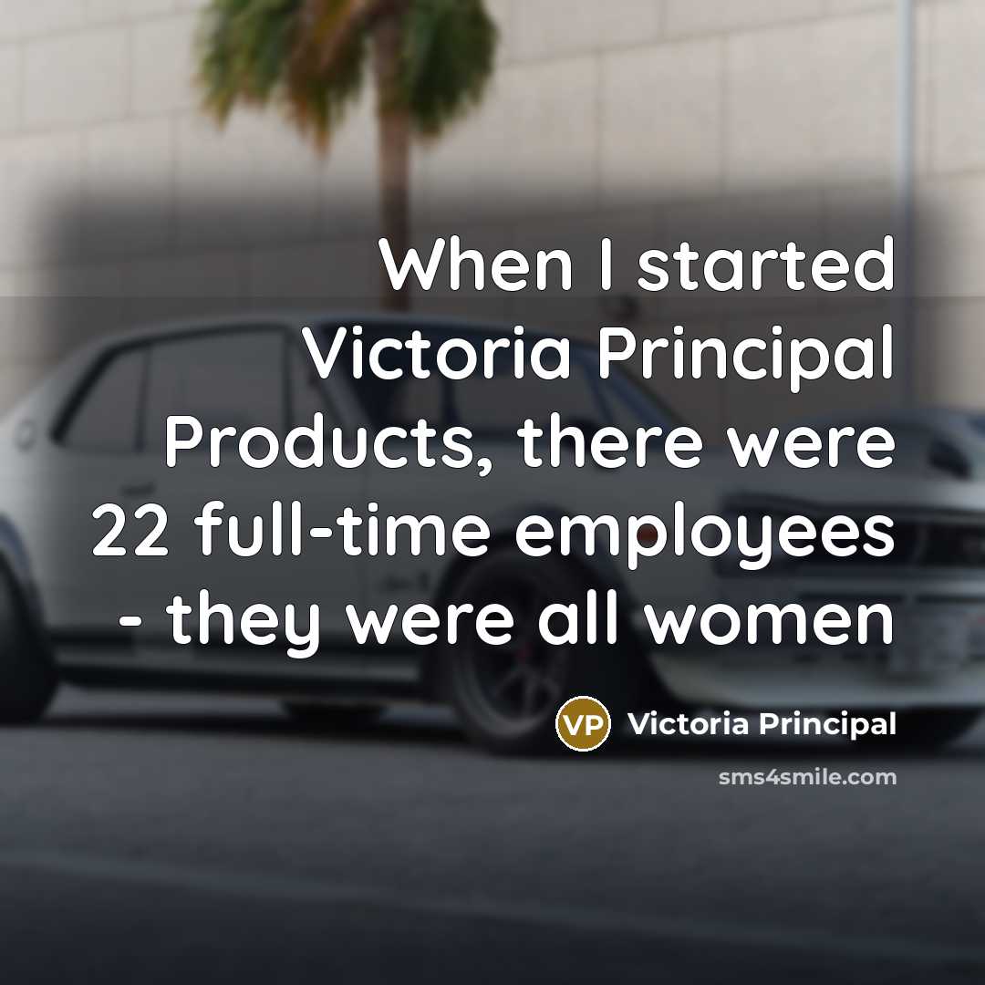 “When I started Victoria Principal Products, there were 22 full-time…” quote by Victoria Principal