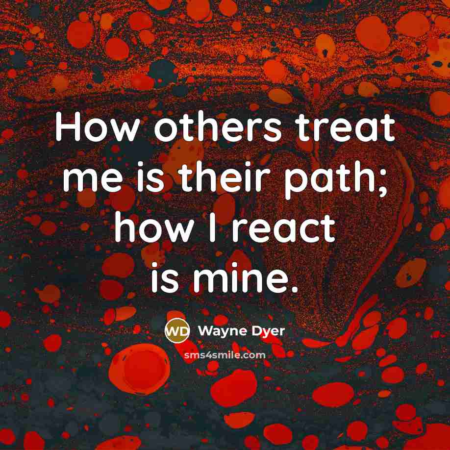 “How others treat me is their path; how I react…” quote by Wayne Dyer