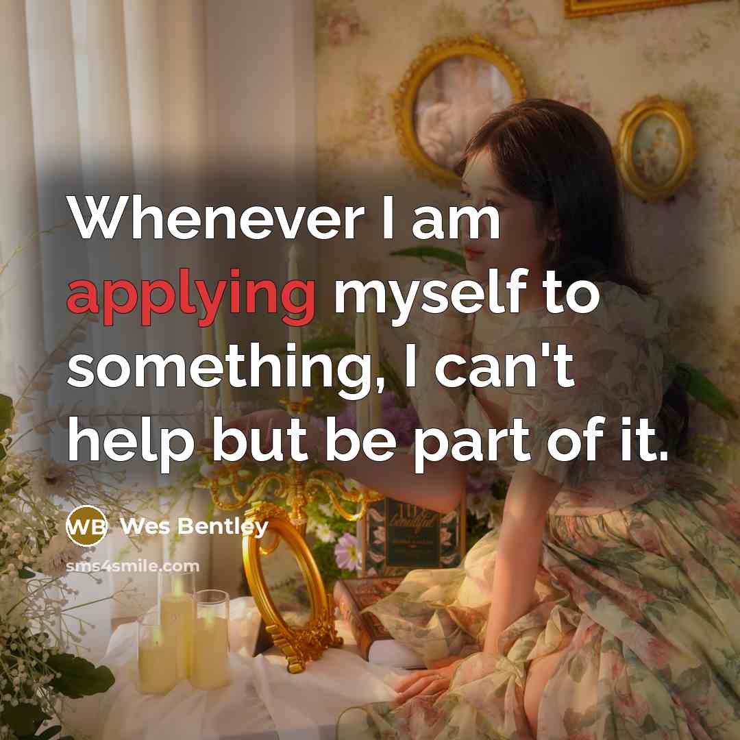 “Whenever I am applying myself to something, I can't help but be part of it.” quote by Wes Bentley
