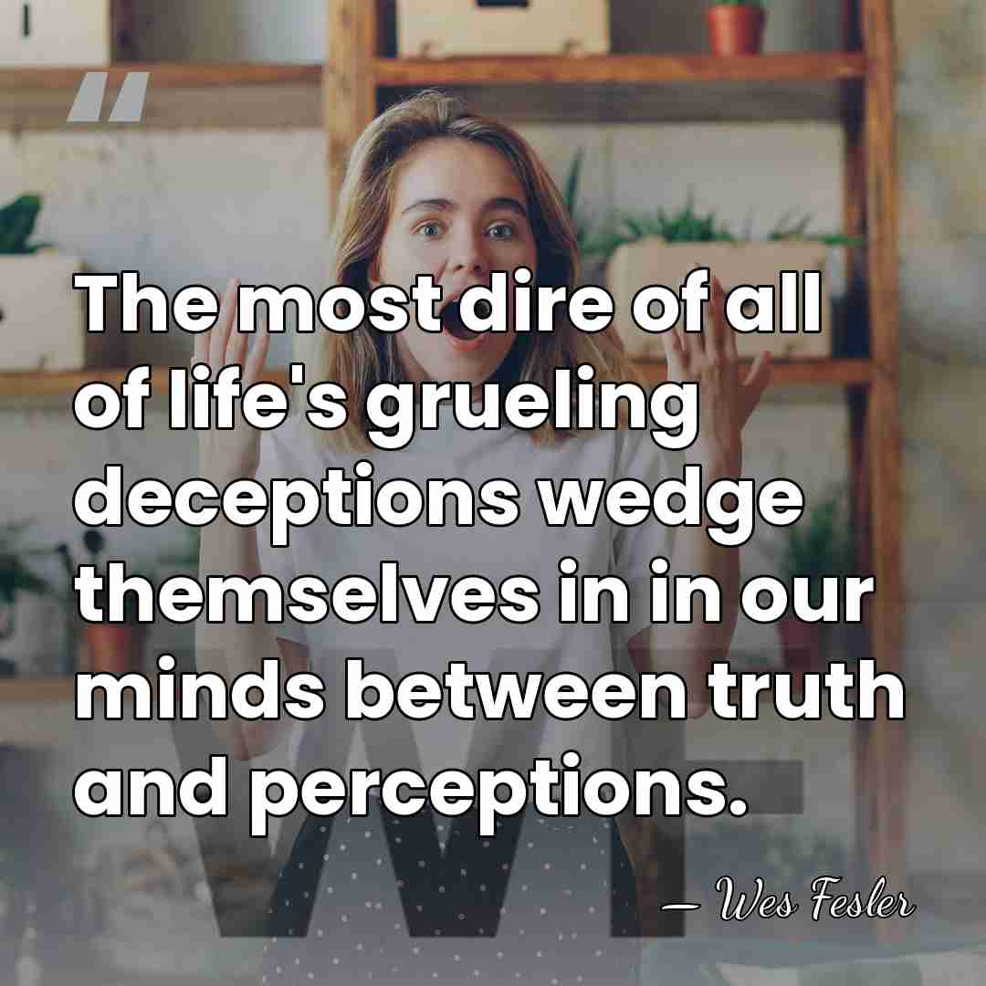 The most dire of all of life's grueling deceptions wedge themselves in&hellip; - Wes Fesler