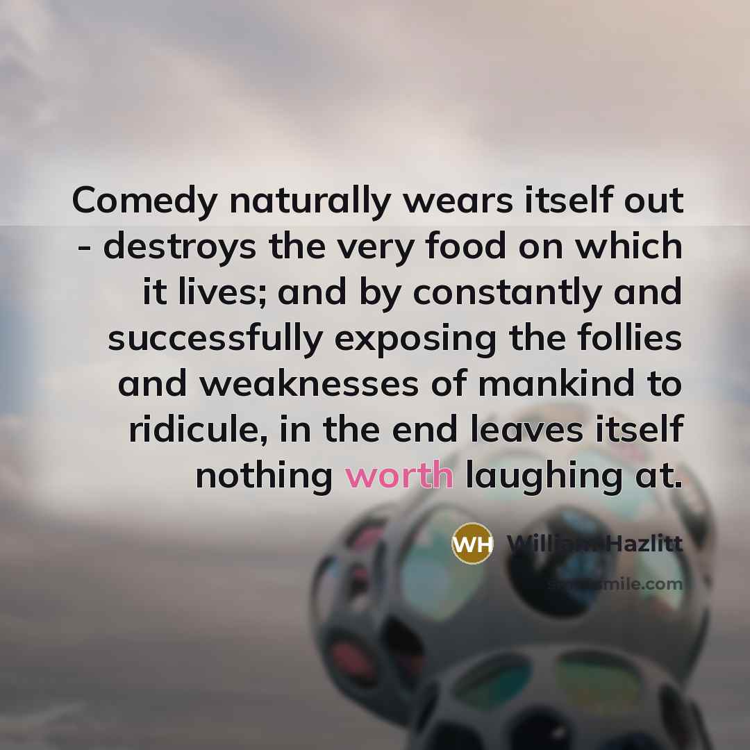 “Comedy naturally wears itself out - destroys the very food…” quote by William Hazlitt
