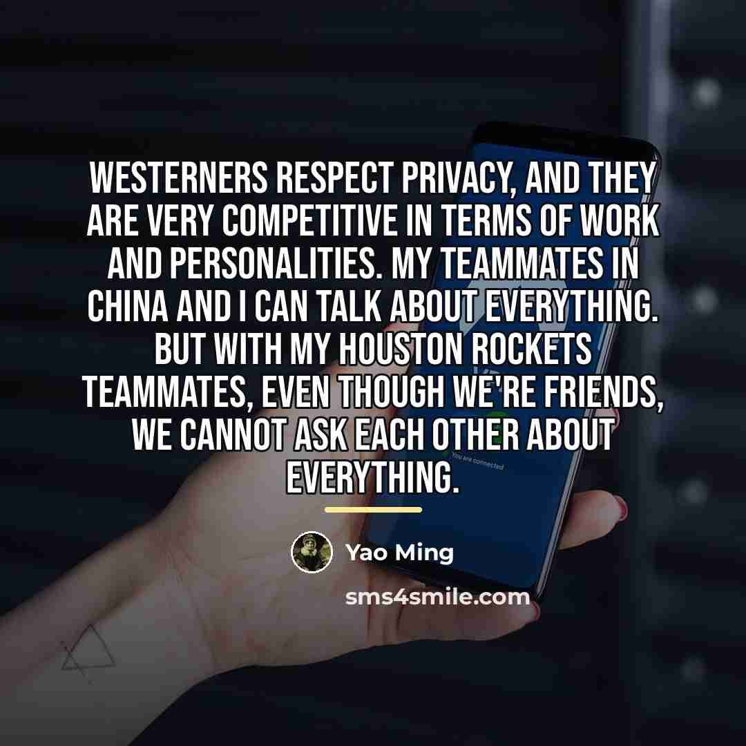 “Westerners respect privacy, and they are very competitive in terms…” quote by Yao Ming