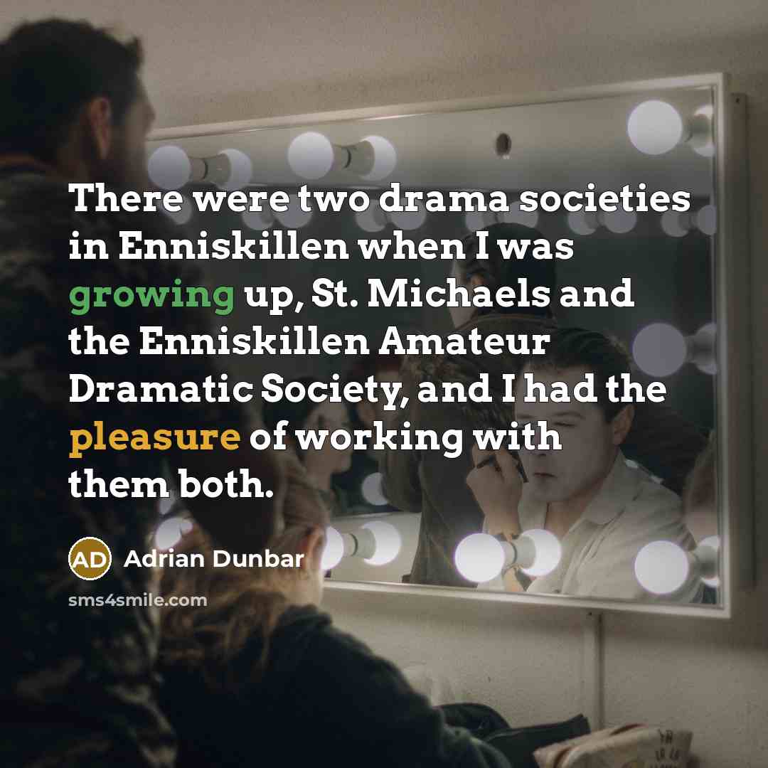 “There were two drama societies in Enniskillen when I was growing up, St. Michaels and the Enniskillen Amateur Dramatic Society, and I had the pleasure of working with them both.” quote by Adrian Dunbar