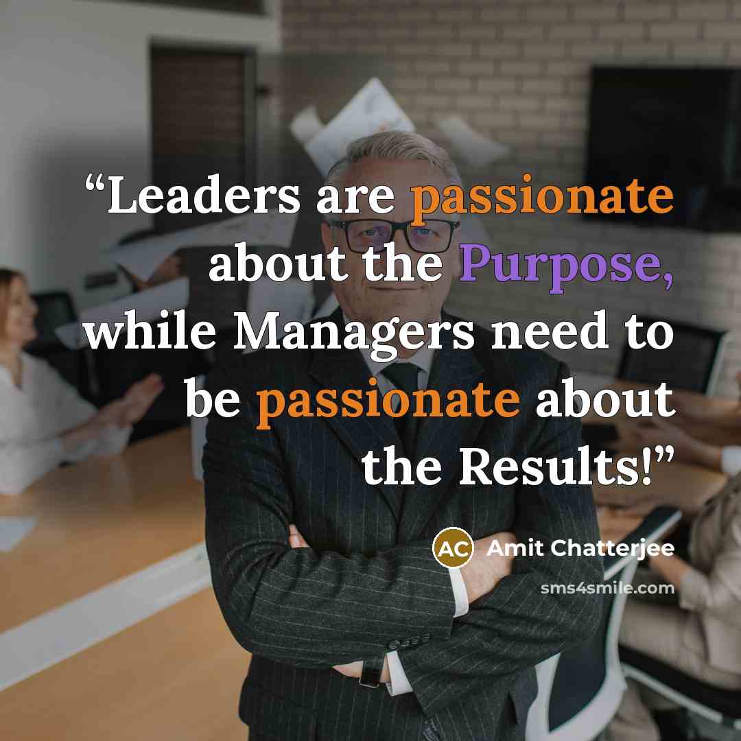 “Leaders are passionate about the Purpose, while Managers need to be passionate about the Results!” quote by Amit Chatterjee