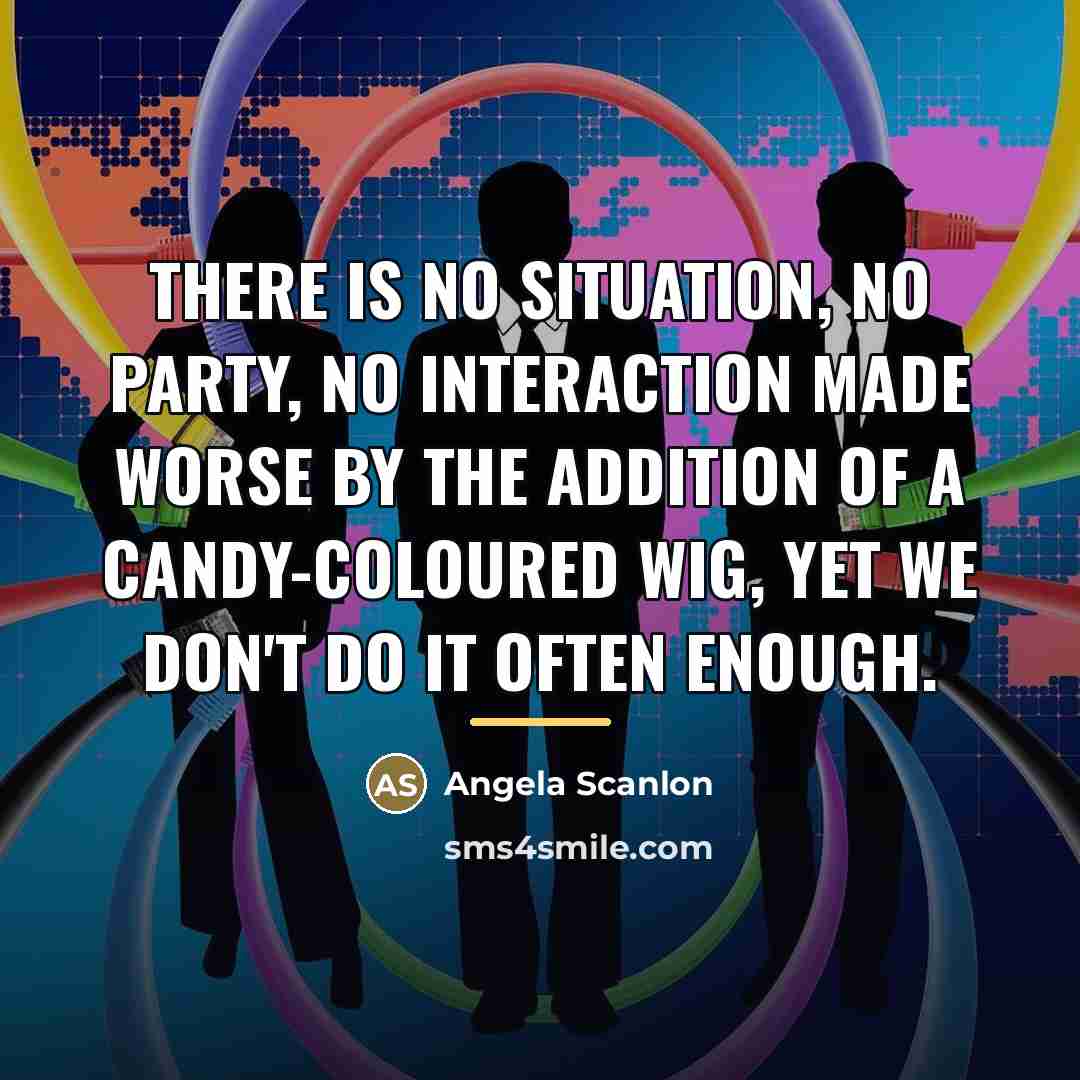 “There is no situation, no party, no interaction made worse…” quote by Angela Scanlon