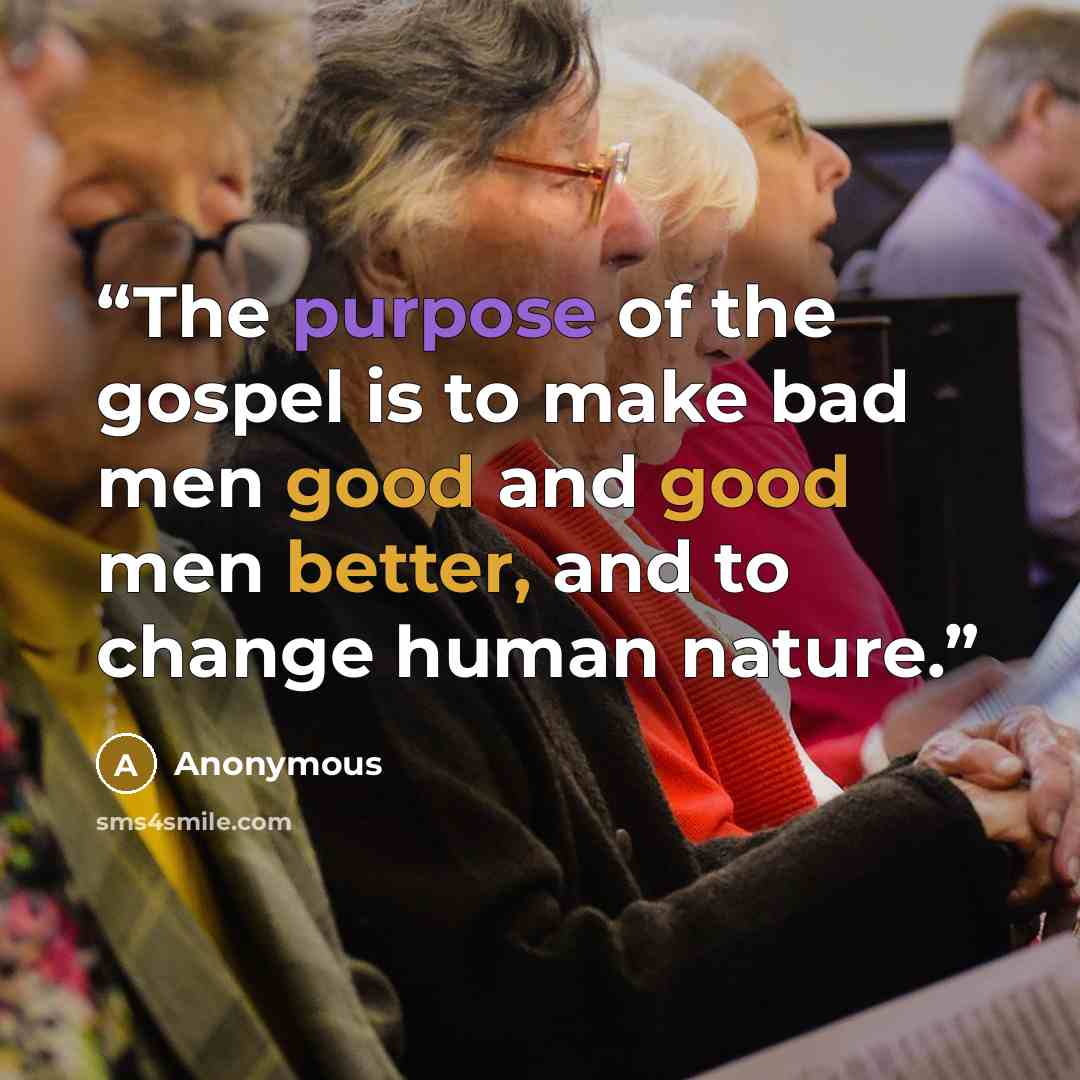 “The purpose of the gospel is to make bad men good and good men better, and to change human nature.” quote by Anonymous