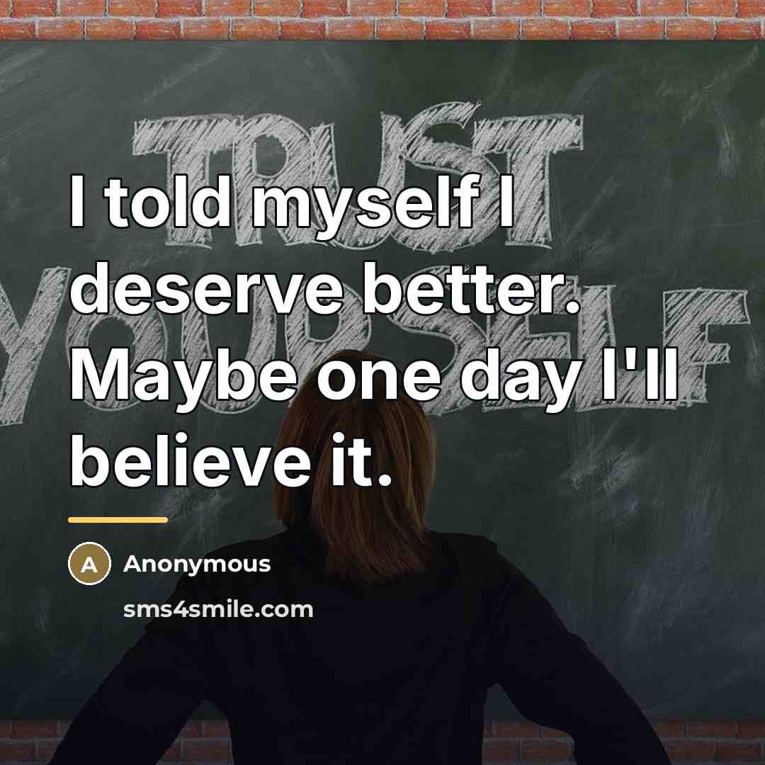 “I told myself I deserve better. Maybe one day I'll…” quote by Anonymous