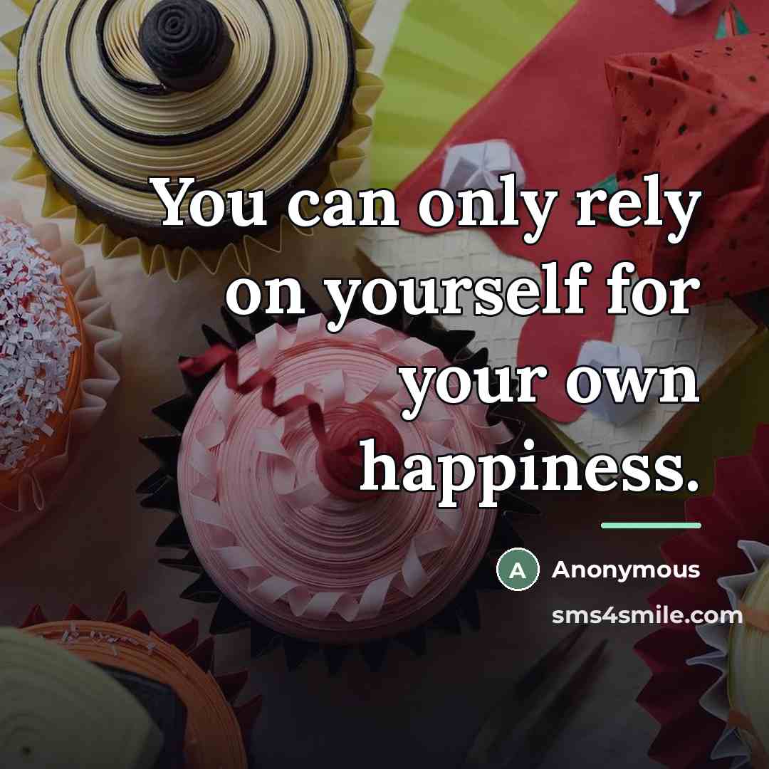“You can only rely on yourself for your own happiness.…” quote by Anonymous