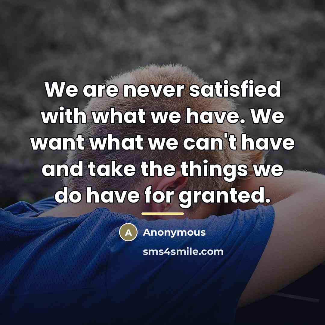 “We are never satisfied with what we have. We want…” quote by Anonymous