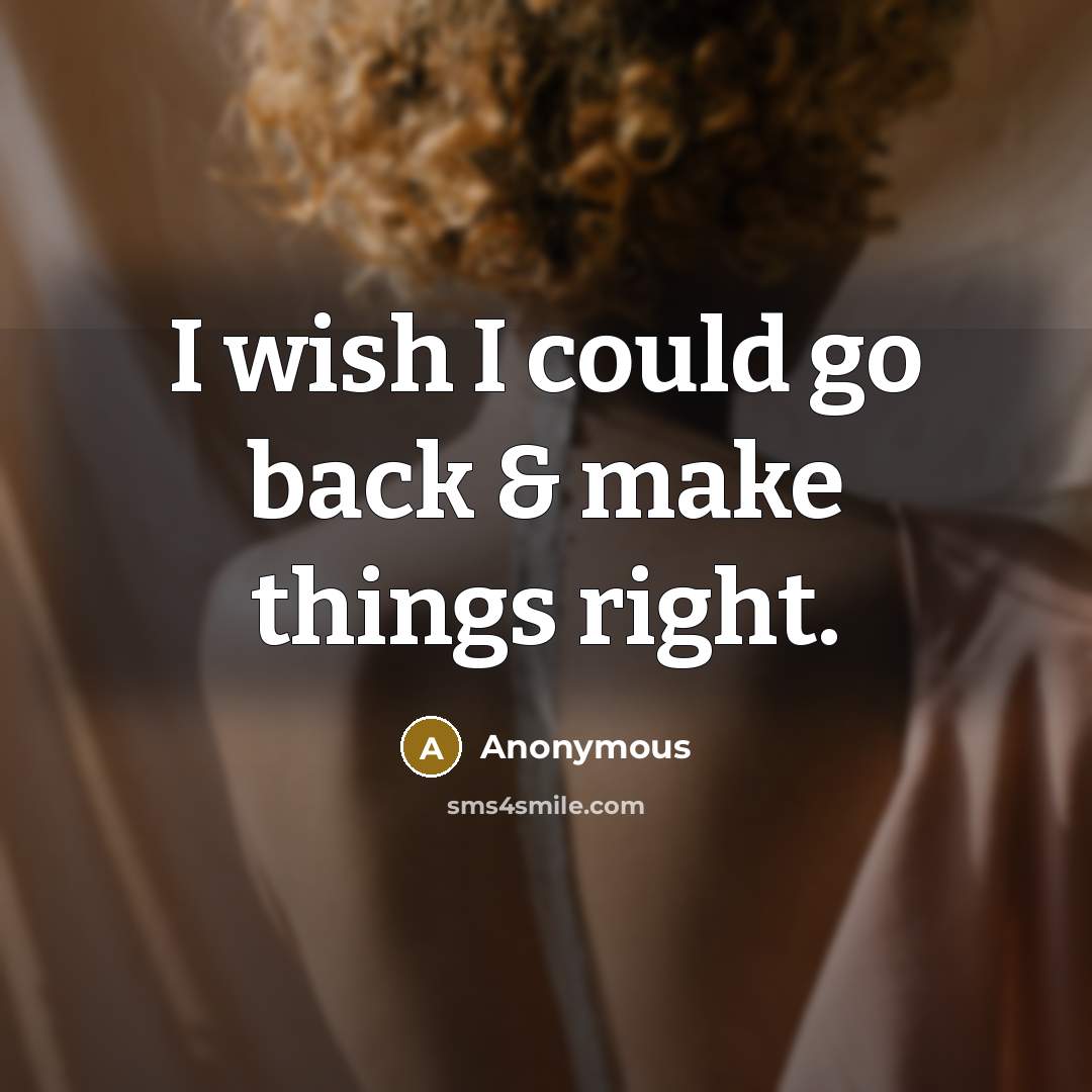 “I wish I could go back & make things right.” quote by Anonymous
