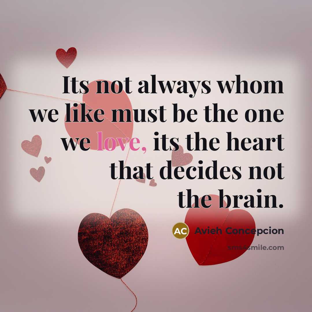 “Its not always whom we like must be the one we love, its the heart that decides not the brain.” quote by Avieh Concepcion