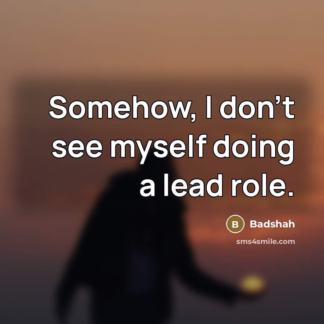 “Somehow, I don't see myself doing a lead role.…” quote by Badshah
