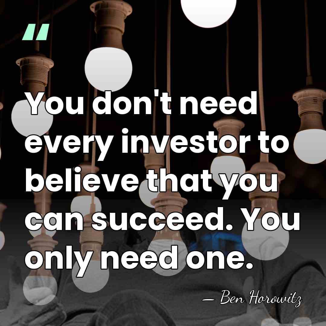 You don't need every investor to believe that you can succeed. You&hellip; - Ben Horowitz