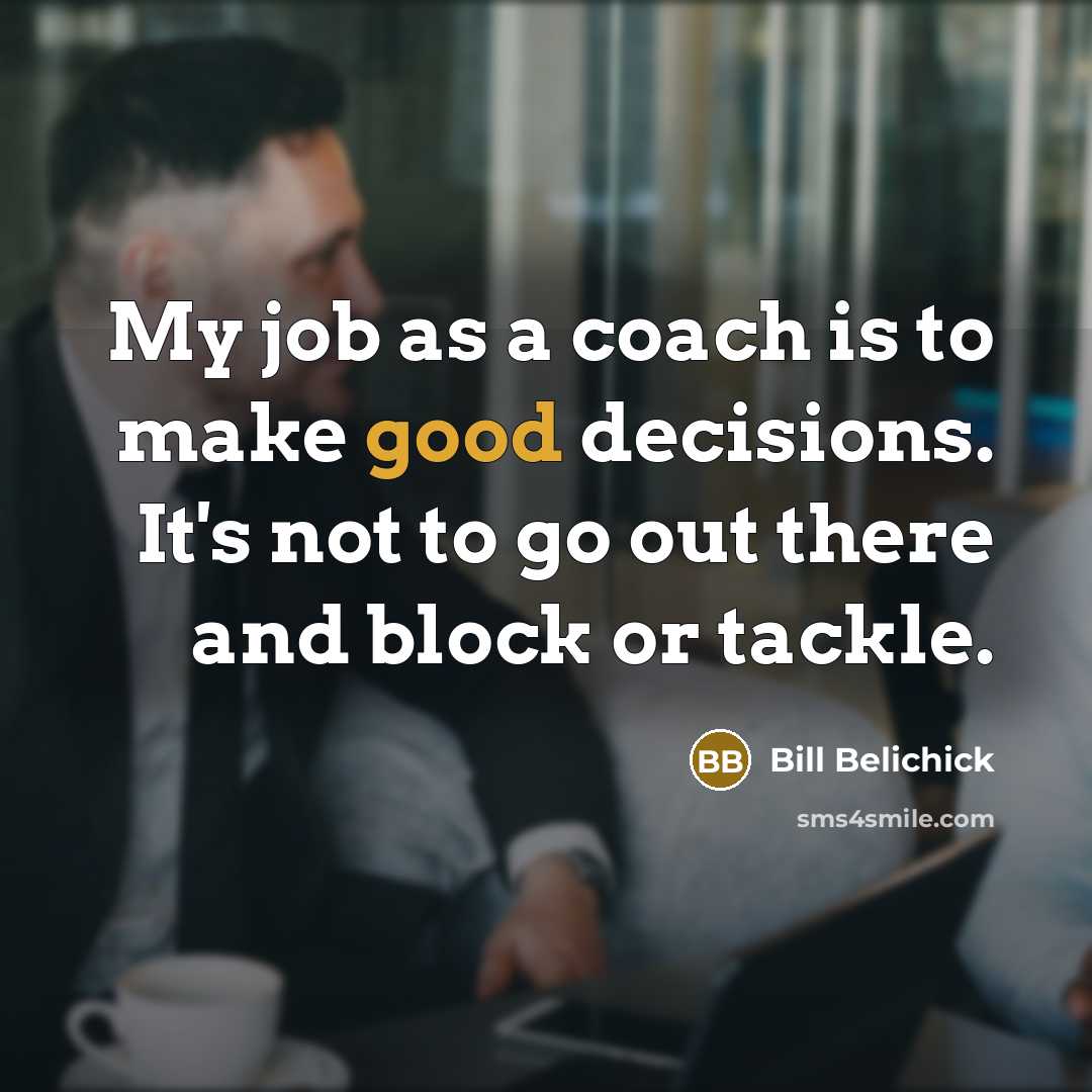 “My job as a coach is to make good decisions.…” quote by Bill Belichick