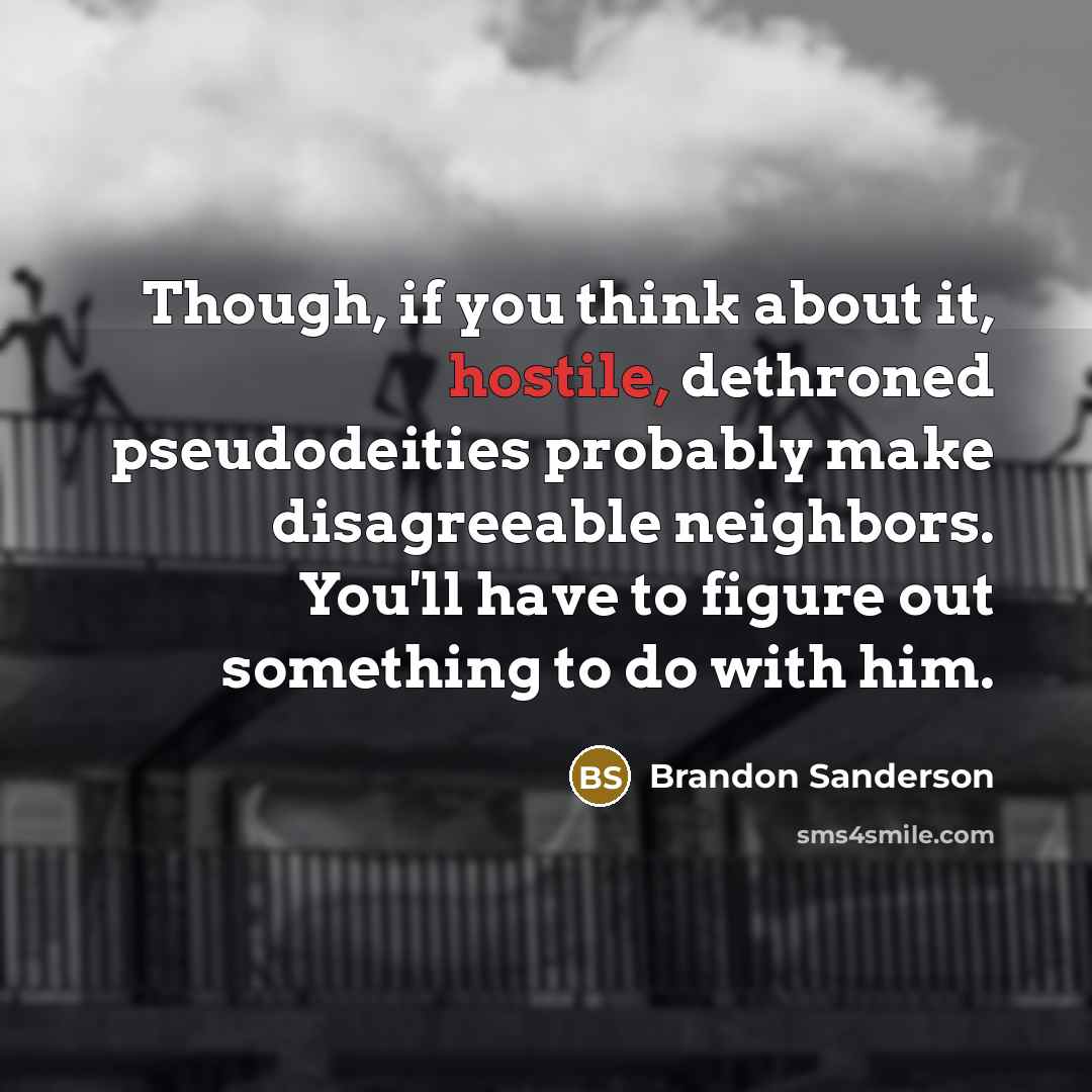 “Though, if you think about it, hostile, dethroned pseudodeities probably…” quote by Brandon Sanderson