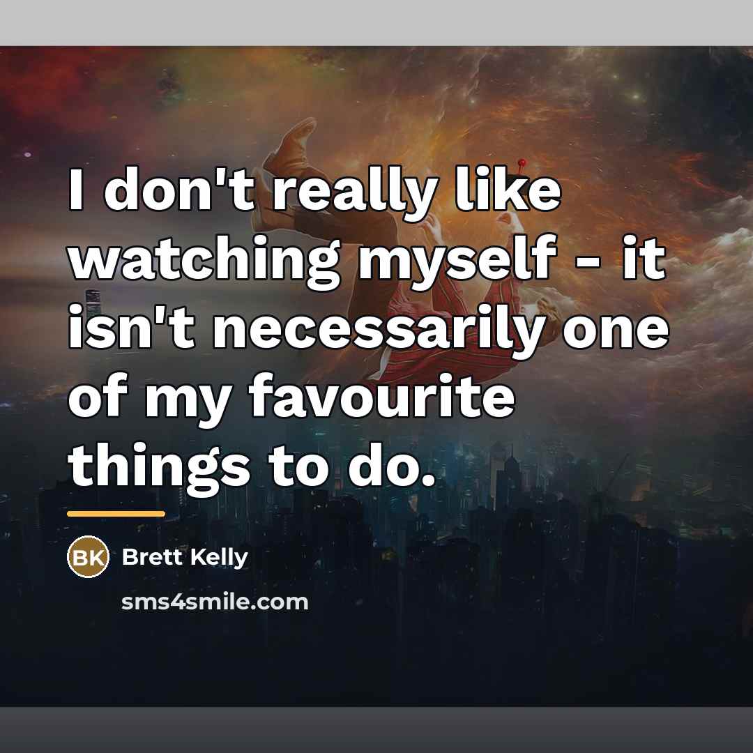 “I don't really like watching myself - it isn't necessarily…” quote by Brett Kelly