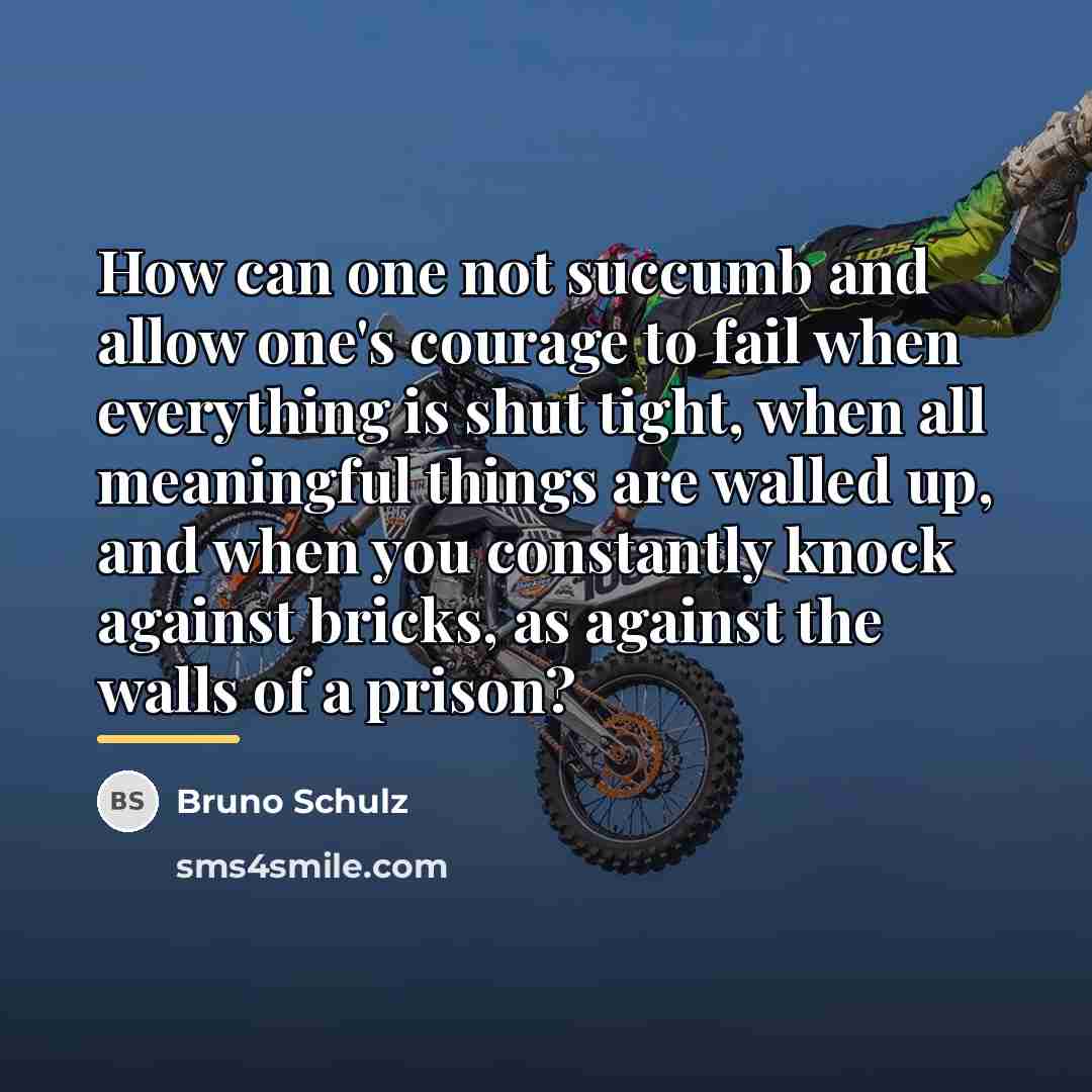 “How can one not succumb and allow one's courage to…” quote by Bruno Schulz
