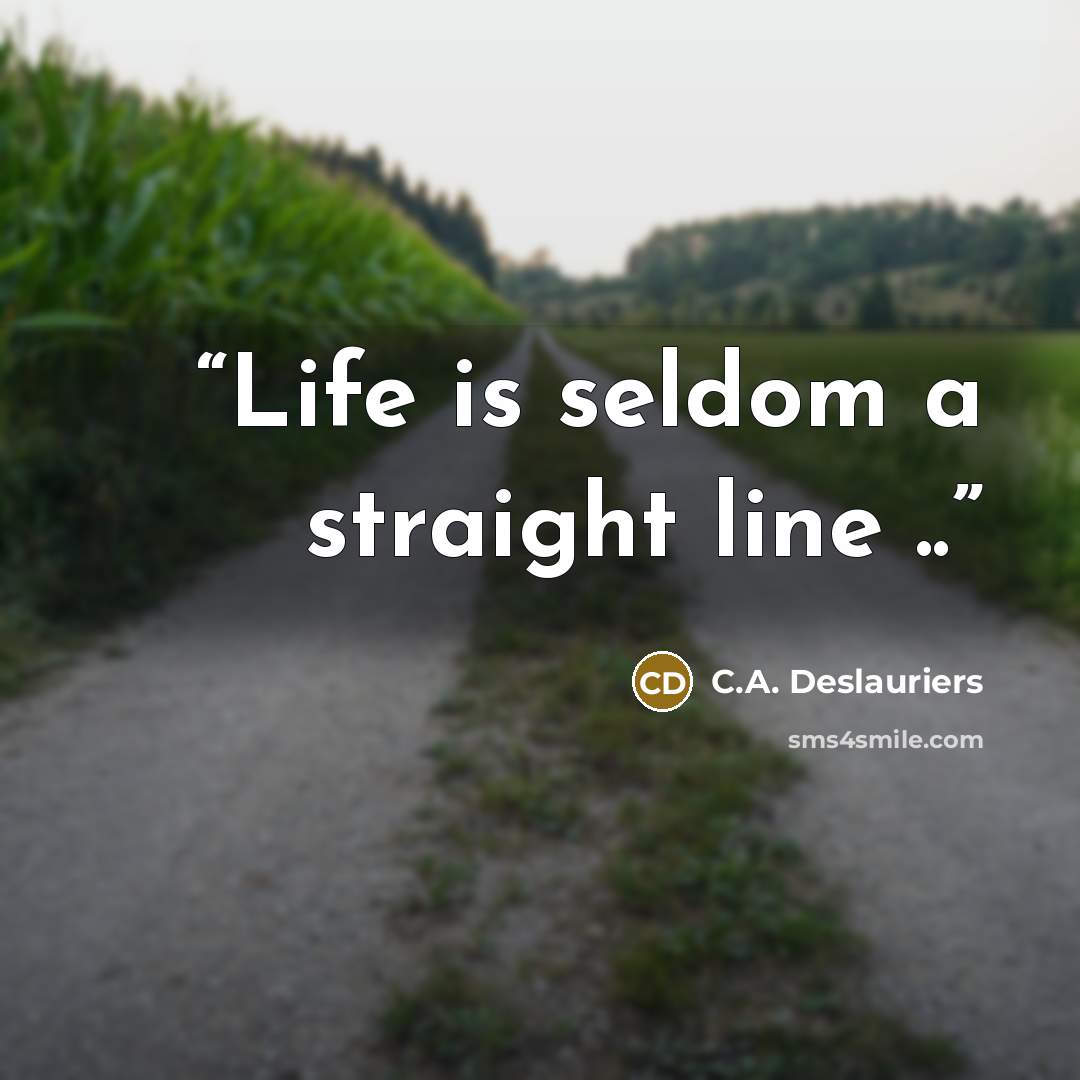 “Life is seldom a straight line ..” quote by C.A. Deslauriers