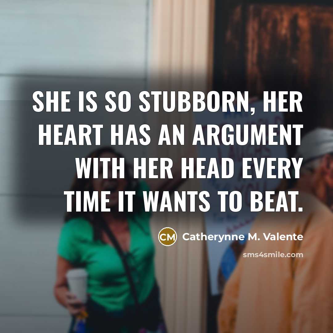 “She is so stubborn, her heart has an argument with…” quote by Catherynne M. Valente