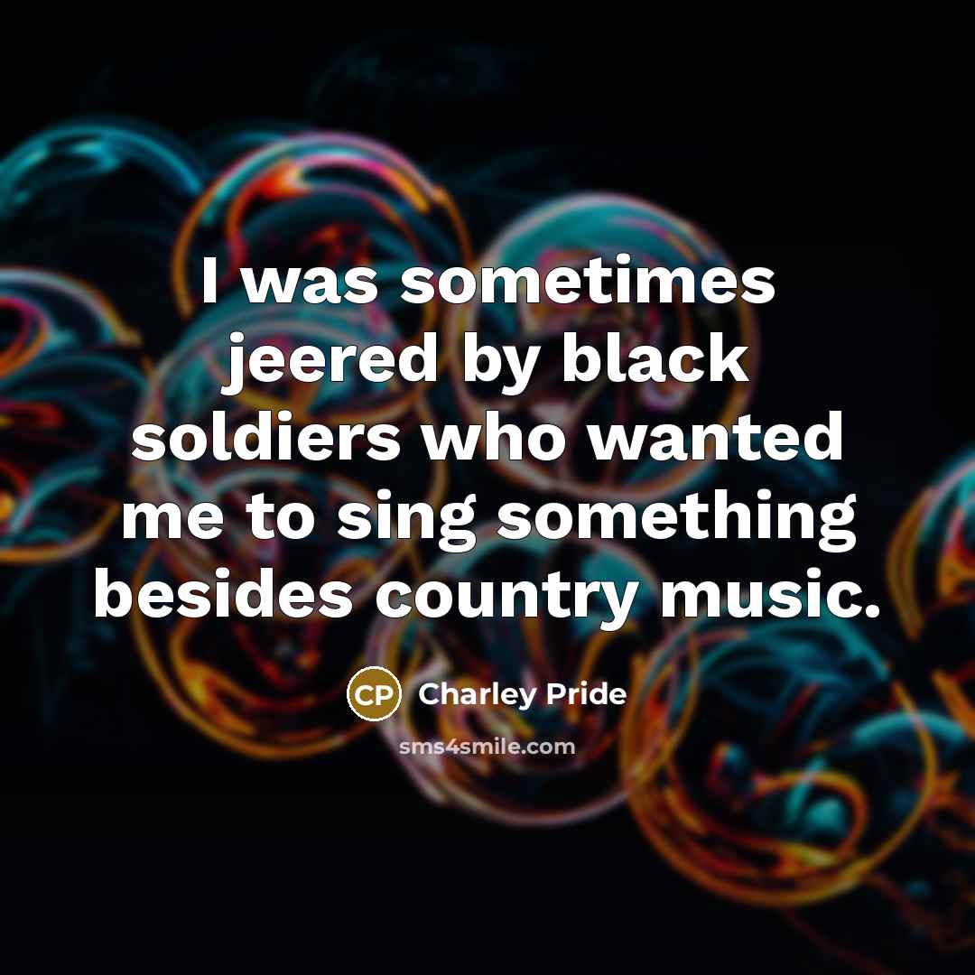 “I was sometimes jeered by black soldiers who wanted me…” quote by Charley Pride