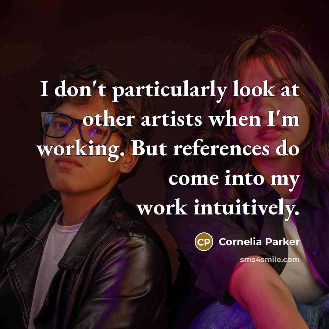“I don't particularly look at other artists when I'm working.…” quote by Cornelia Parker