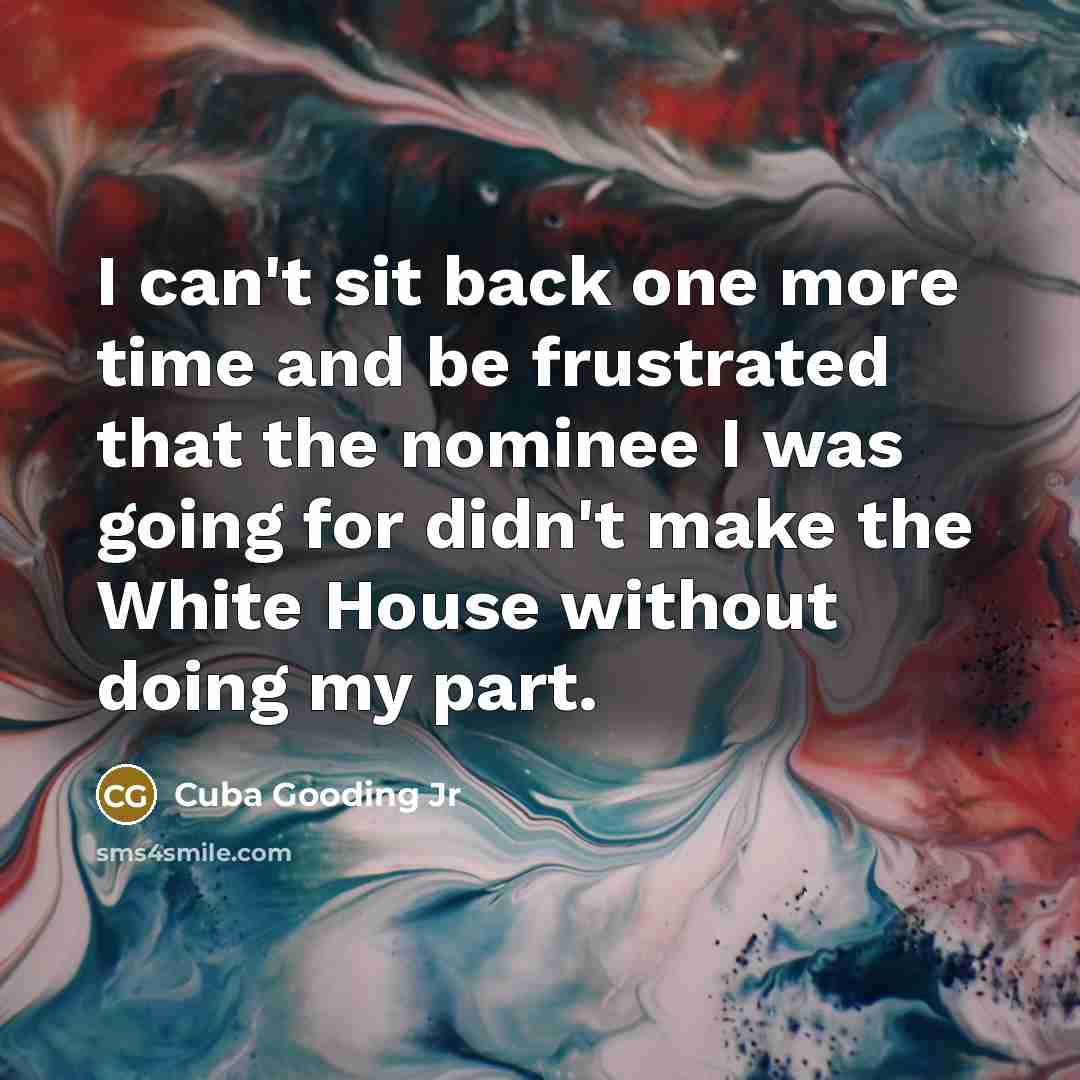 “I can't sit back one more time and be frustrated that the nominee I was going for didn't make the White House without doing my part.” quote by Cuba Gooding Jr