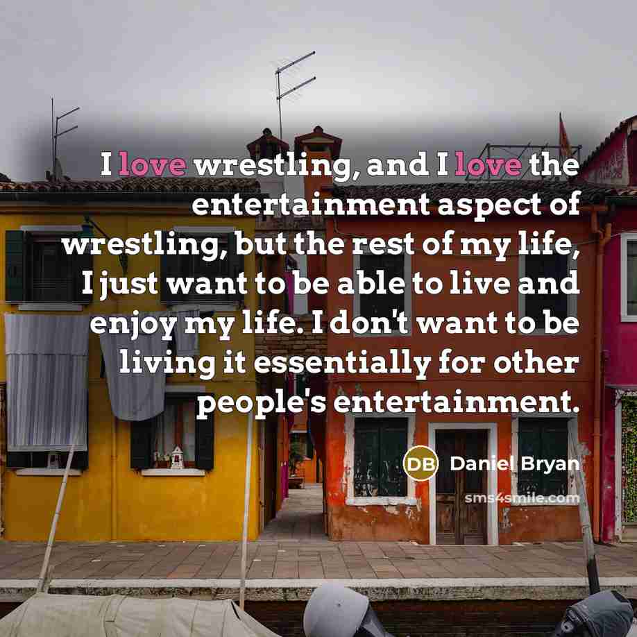 “I love wrestling, and I love the entertainment aspect of…” quote by Daniel Bryan