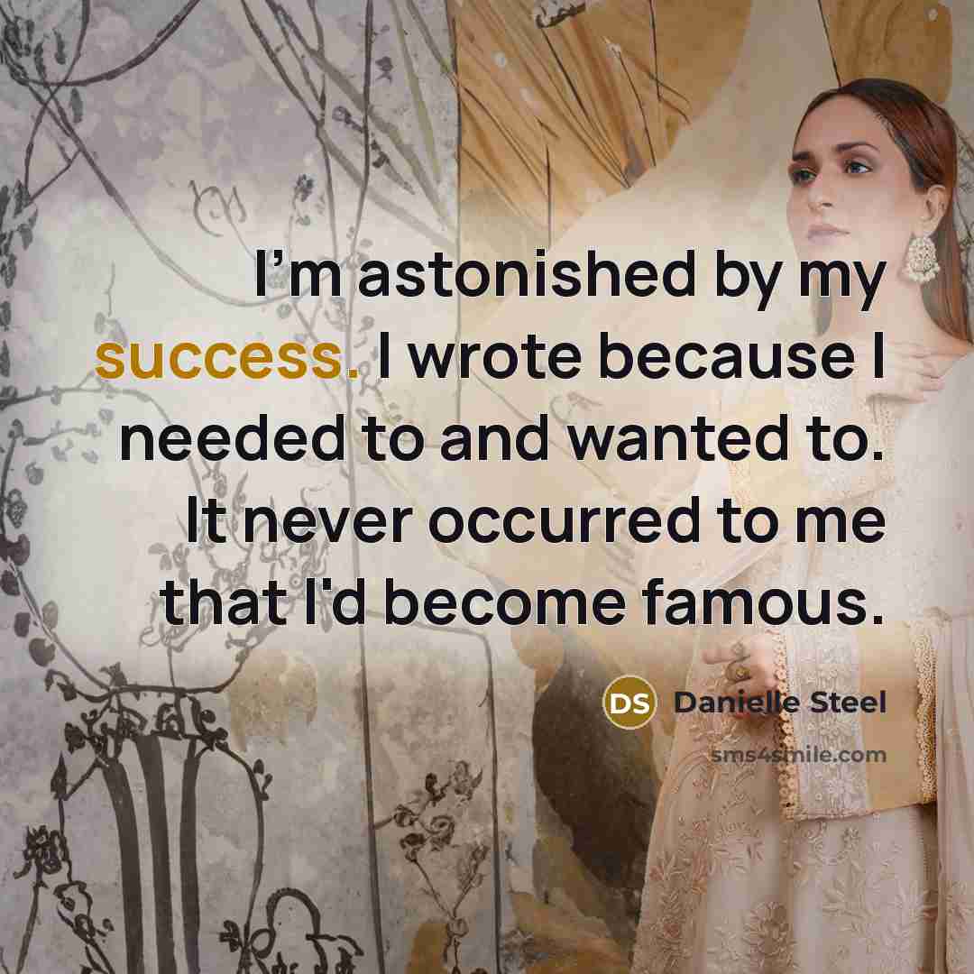 “I'm astonished by my success. I wrote because I needed…” quote by Danielle Steel