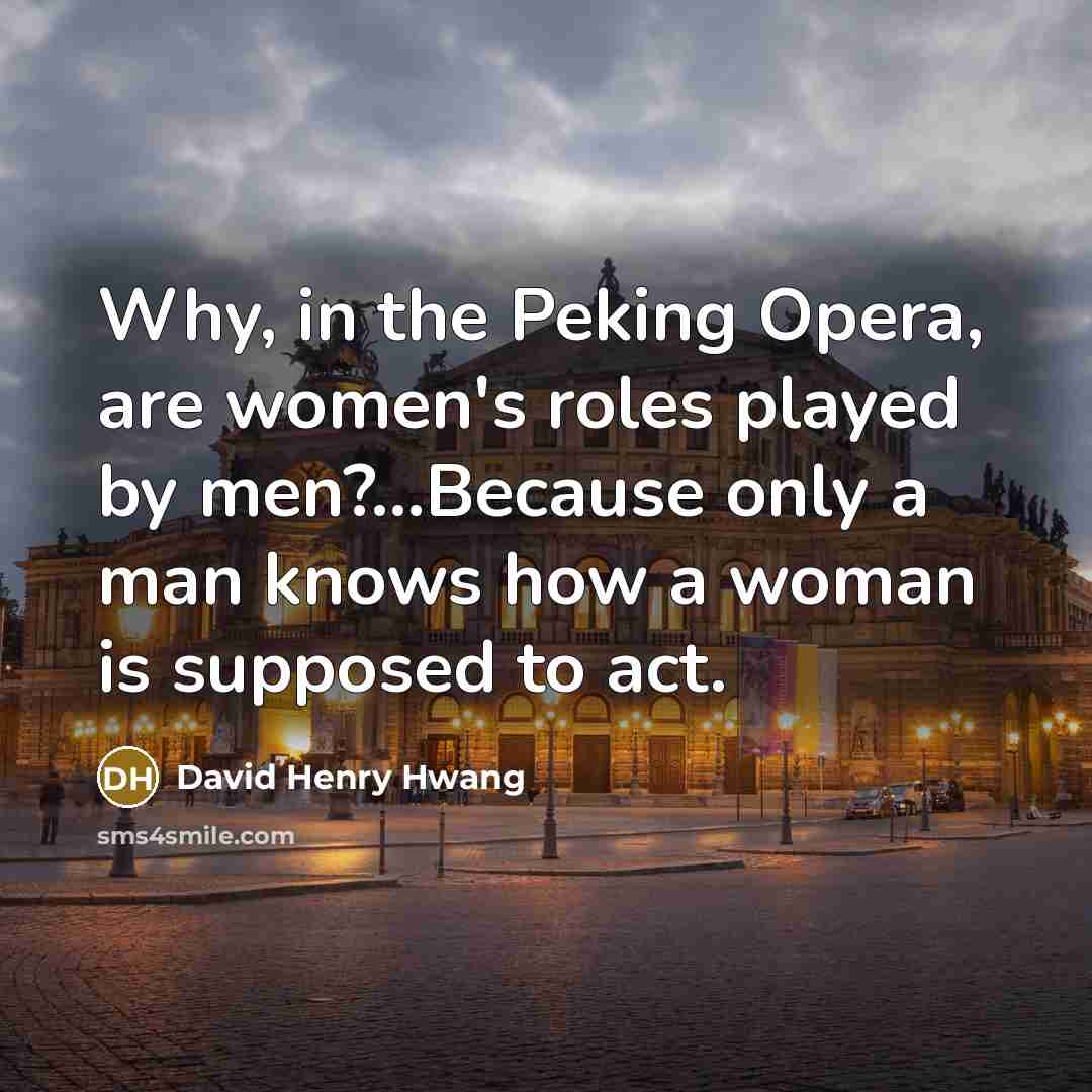 “Why, in the Peking Opera, are women's roles played by…” quote by David Henry Hwang
