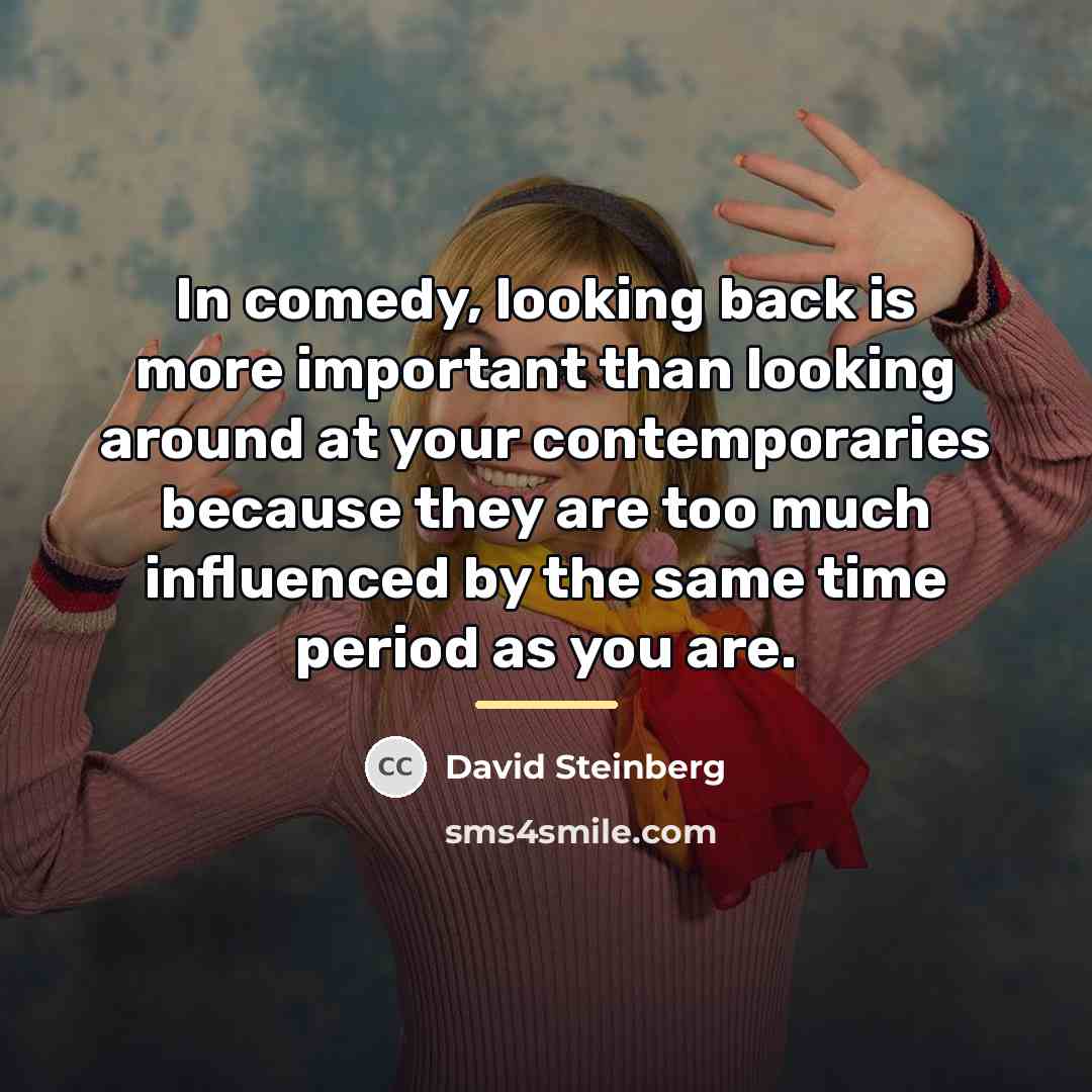“In comedy, looking back is more important than looking around…” quote by David Steinberg