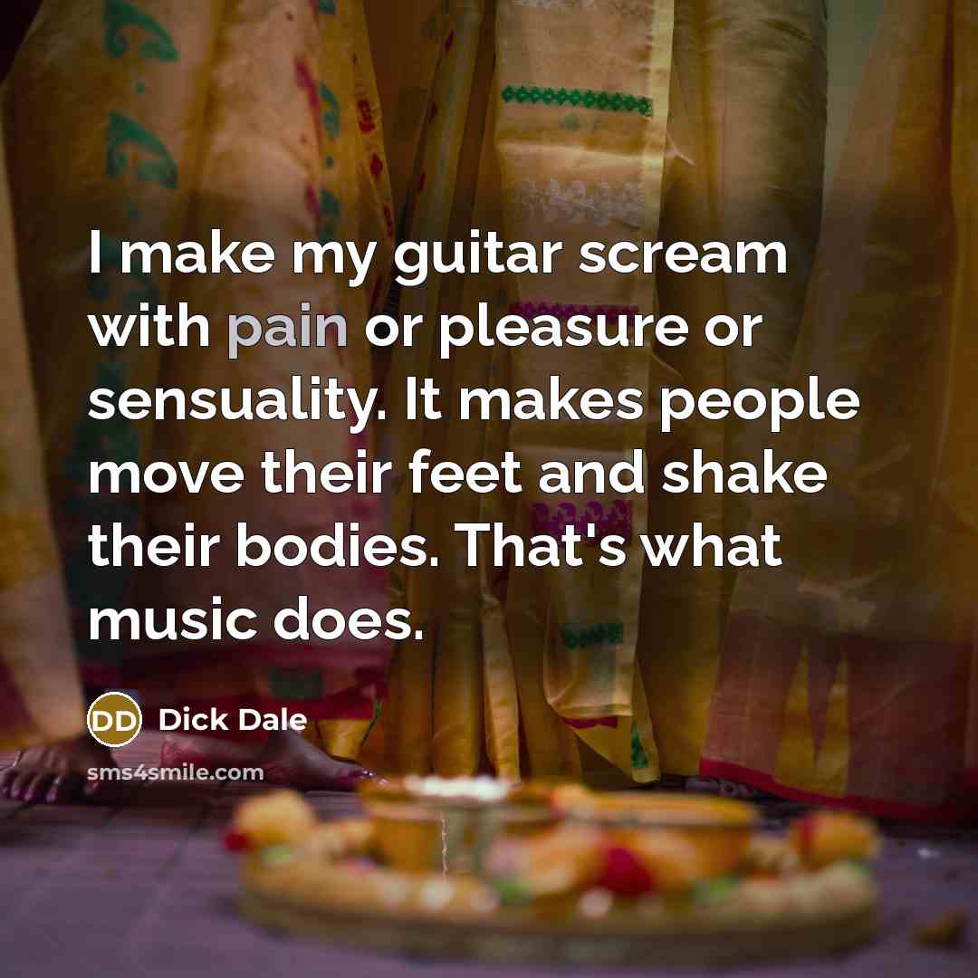“I make my guitar scream with pain or pleasure or…” quote by Dick Dale