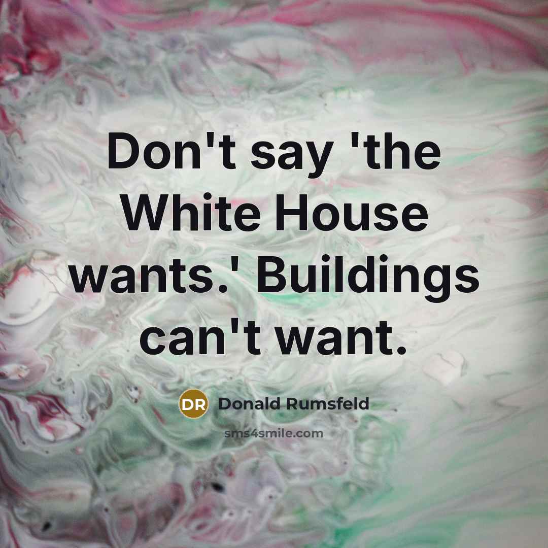 “Don't say 'the White House wants.' Buildings can't want.…” quote by Donald Rumsfeld