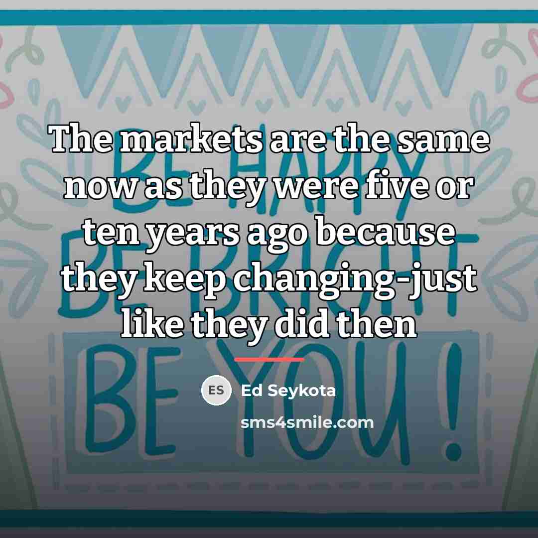 “The markets are the same now as they were five…” quote by Ed Seykota