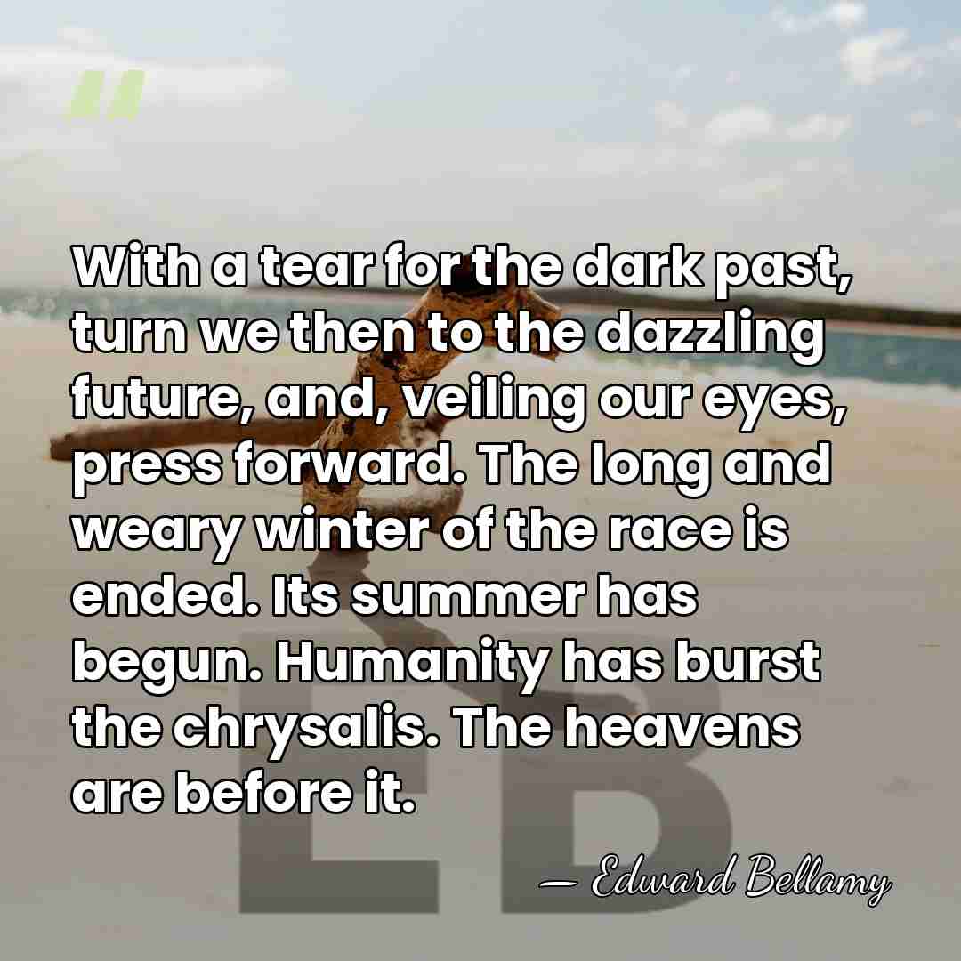With a tear for the dark past, turn we then to the&hellip; - Edward Bellamy