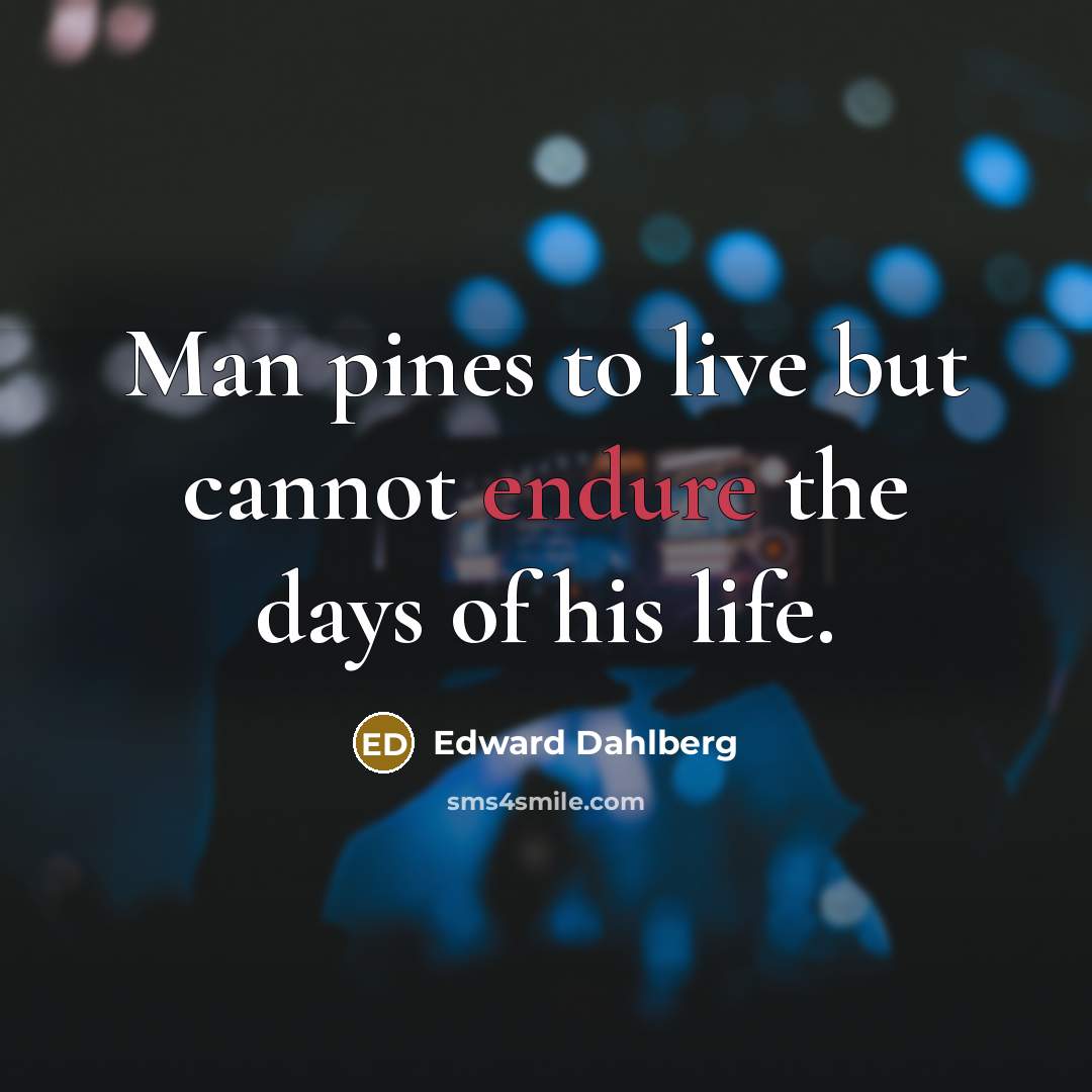 “Man pines to live but cannot endure the days of…” quote by Edward Dahlberg