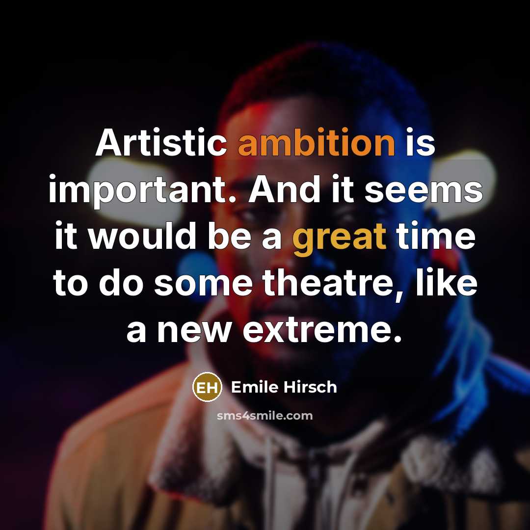 “Artistic ambition is important. And it seems it would be a great time to do some theatre, like a new extreme.” quote by Emile Hirsch