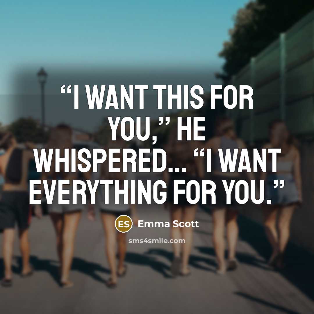 “I want this for you,” he whispered… “I want everything for you.” quote by Emma Scott