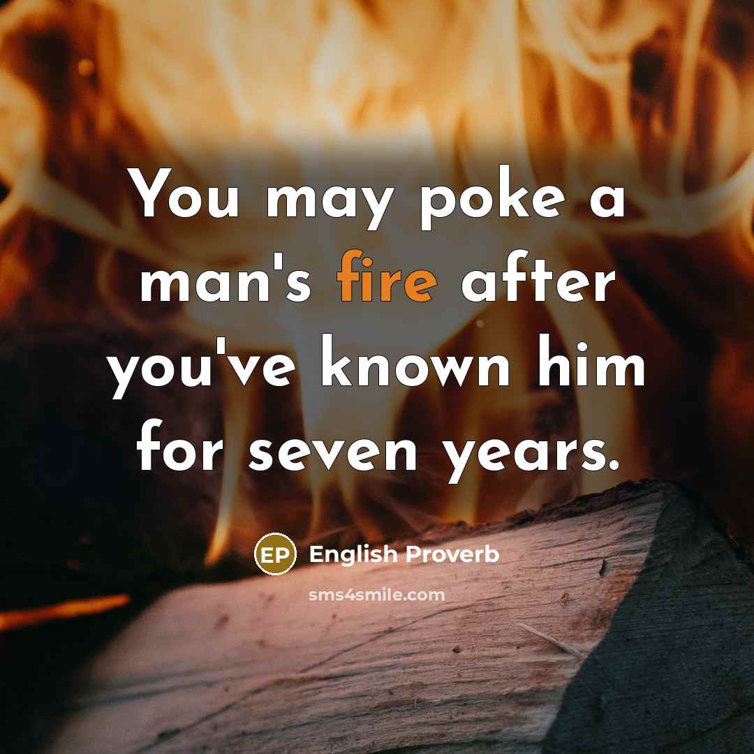 “You may poke a man's fire after you've known him…” quote by English Proverb