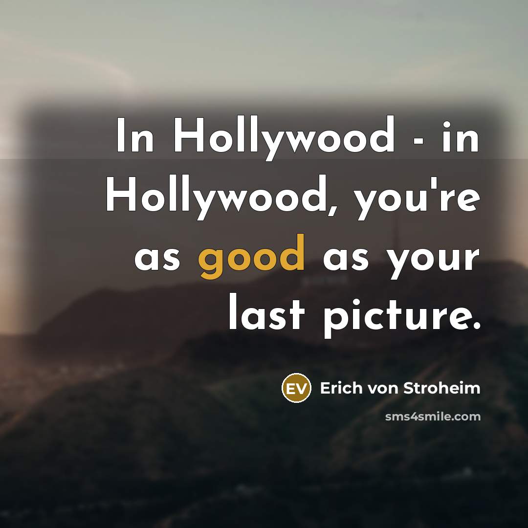 “In Hollywood - in Hollywood, you're as good as your…” quote by Erich von Stroheim