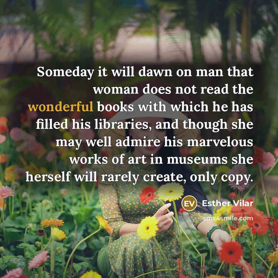 “Someday it will dawn on man that woman does not…” quote by Esther Vilar
